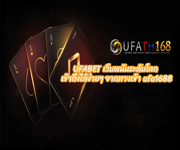UFABET เว็บพนันระดับโลก เข้าถึงได้ง่ายๆ จากทางเข้า ufa1688